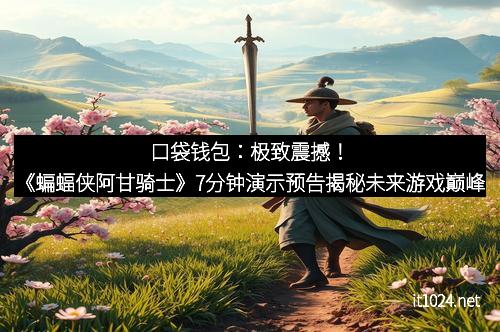 口袋钱包：极致震撼！《蝙蝠侠阿甘骑士》7分钟演示预告揭秘未来游戏巅峰