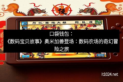 口袋钱包：《数码宝贝故事》奥米加兽登场：数码农场的奇幻冒险之旅
